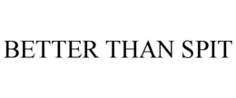 better than spit