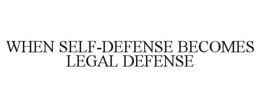 when self-defense becomes legal defense