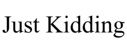 just kidding