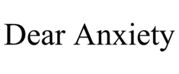 dear anxiety