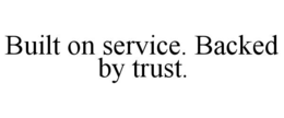 built on service. backed by trust.