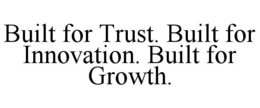built for trust. built for innovation. built for growth.
