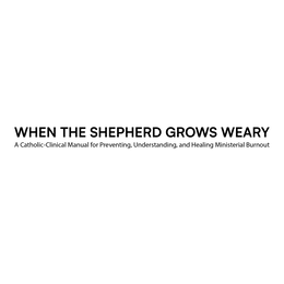 when the shepherd grows weary a catholic-clinical manual for preventing, understanding, and healing ministerial burnout