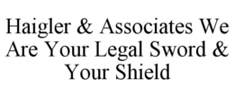 haigler & associates we are your legal sword & your shield