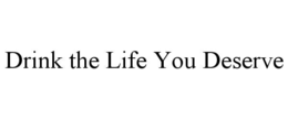 drink the life you deserve