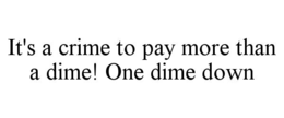 it's a crime to pay more than a dime! one dime down