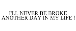 i'll never be broke another day in my life !