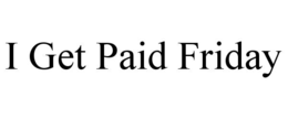 i get paid friday