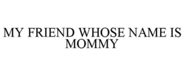 my friend whose name is mommy